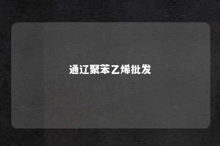 通辽聚苯乙烯批发