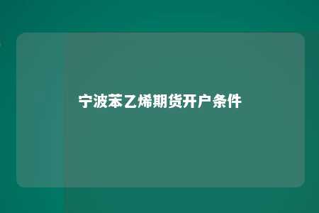 宁波苯乙烯期货开户条件
