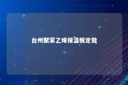台州聚苯乙烯保温板定做