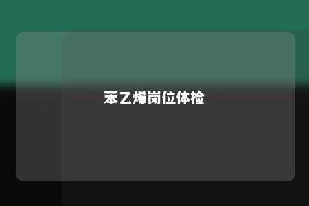 苯乙烯岗位体检