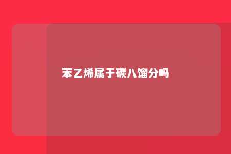 苯乙烯属于碳八馏分吗