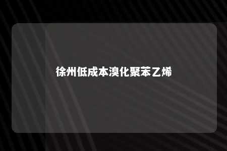 徐州低成本溴化聚苯乙烯