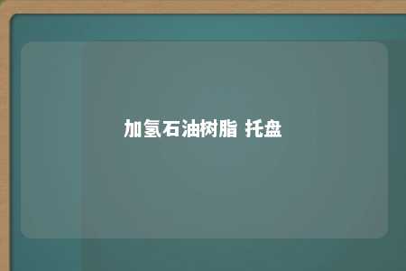 加氢石油树脂 托盘
