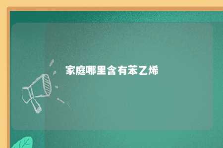 家庭哪里含有苯乙烯