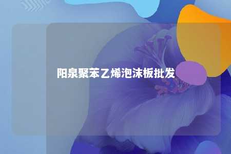 阳泉聚苯乙烯泡沫板批发