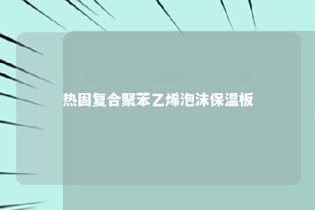 热固复合聚苯乙烯泡沫保温板