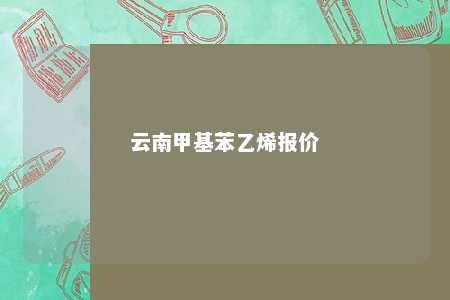 云南甲基苯乙烯报价