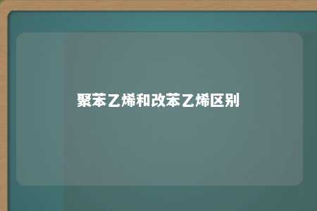 聚苯乙烯和改苯乙烯区别