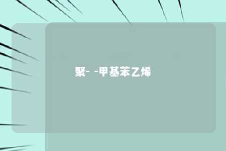聚- -甲基苯乙烯