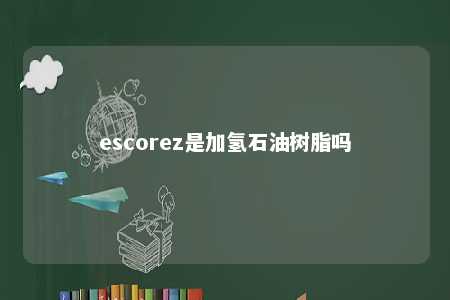 escorez是加氢石油树脂吗