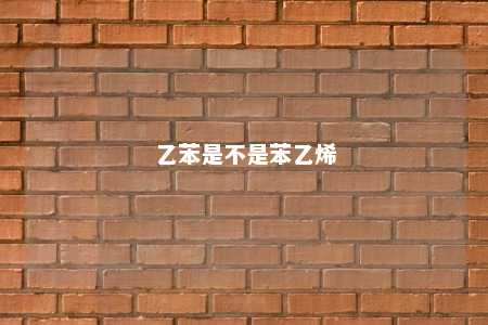 乙苯是不是苯乙烯