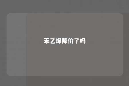 苯乙烯降价了吗