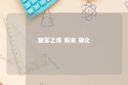 聚苯乙烯 粉末 磺化