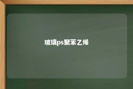 玻璃ps聚苯乙烯