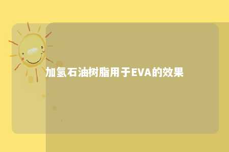 加氢石油树脂用于EVA的效果