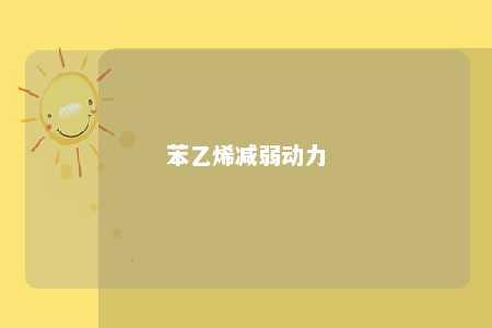 苯乙烯减弱动力