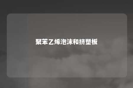 聚苯乙烯泡沫和挤塑板