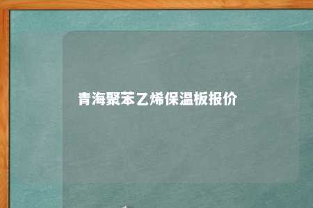 青海聚苯乙烯保温板报价