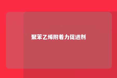 聚苯乙烯附着力促进剂