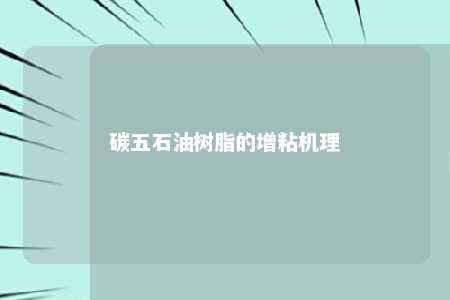 碳五石油树脂的增粘机理