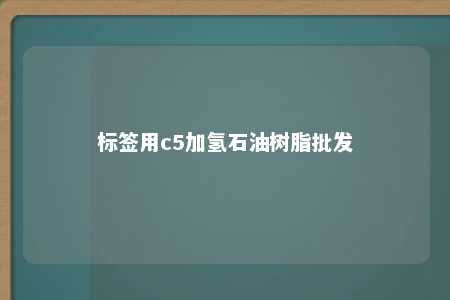 标签用c5加氢石油树脂批发