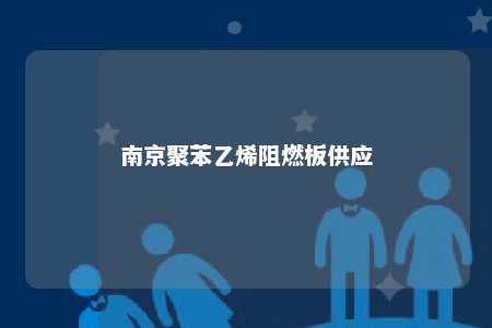 南京聚苯乙烯阻燃板供应