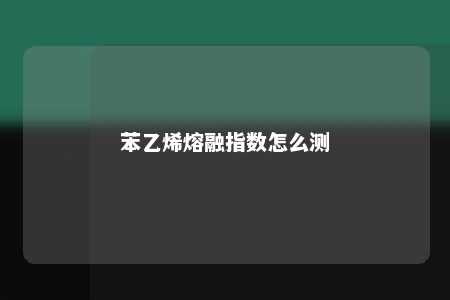 苯乙烯熔融指数怎么测