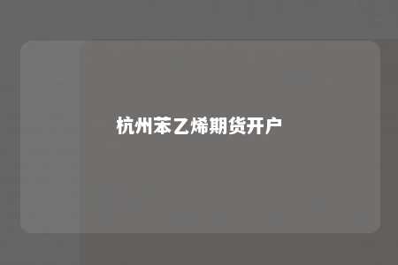 杭州苯乙烯期货开户