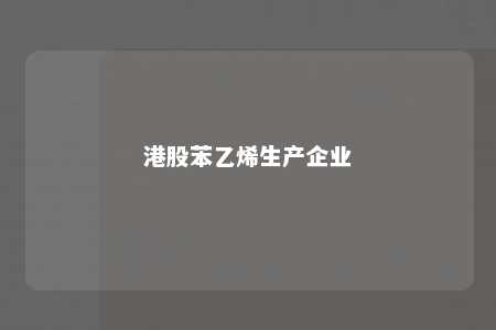 港股苯乙烯生产企业
