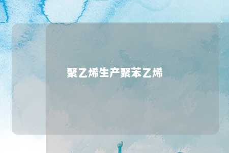聚乙烯生产聚苯乙烯