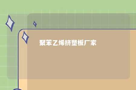 聚苯乙烯挤塑板厂家
