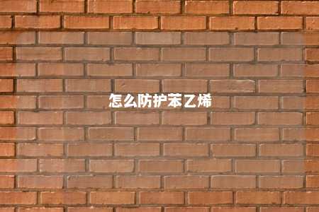怎么防护苯乙烯