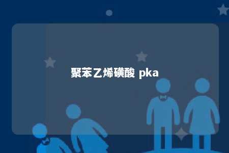 聚苯乙烯磺酸 pka