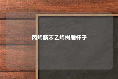丙烯腈苯乙烯树脂杯子