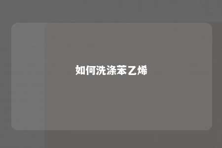 如何洗涤苯乙烯