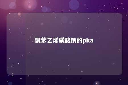 聚苯乙烯磺酸钠的pka