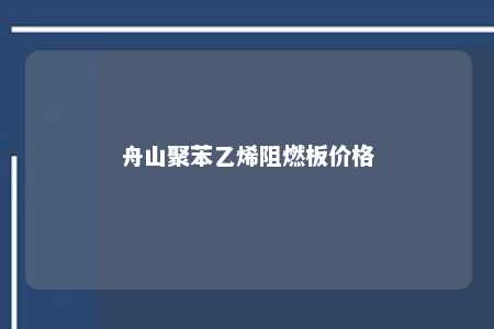 舟山聚苯乙烯阻燃板价格