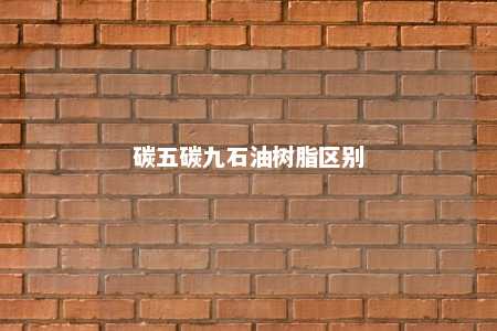 碳五碳九石油树脂区别