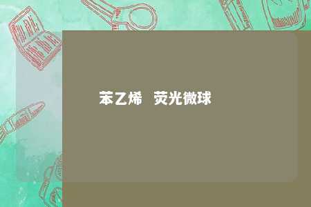 苯乙烯  荧光微球