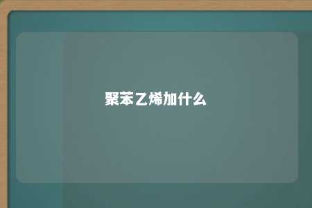 聚苯乙烯加什么