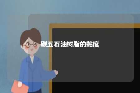 碳五石油树脂的黏度