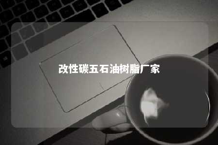 改性碳五石油树脂厂家