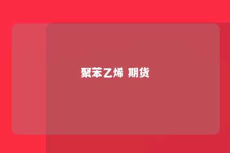 聚苯乙烯 期货