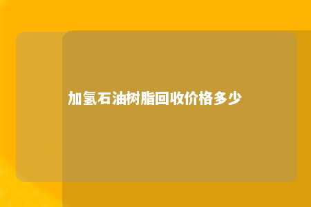 加氢石油树脂回收价格多少
