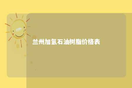 兰州加氢石油树脂价格表