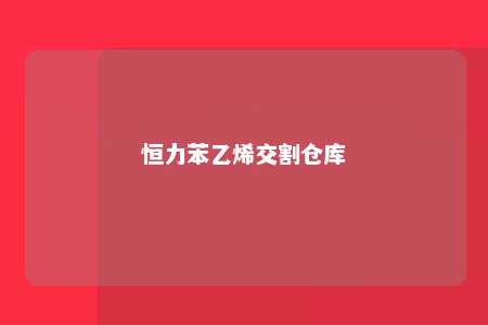 恒力苯乙烯交割仓库