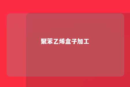 聚苯乙烯盒子加工