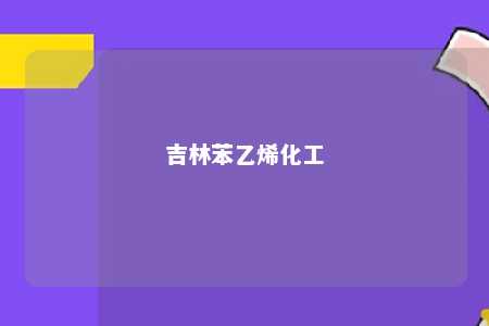 吉林苯乙烯化工