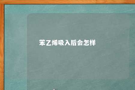 苯乙烯吸入后会怎样