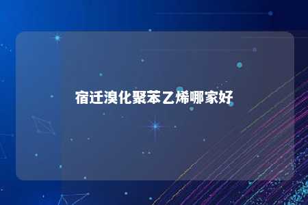 宿迁溴化聚苯乙烯哪家好